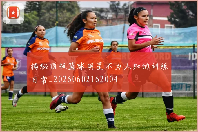 揭秘顶级篮球明星不为人知的训练日常_20260602162004